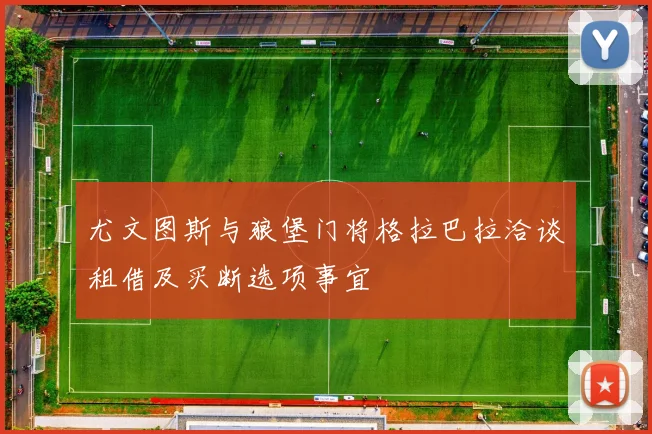 尤文图斯与狼堡门将格拉巴拉洽谈租借及买断选项事宜