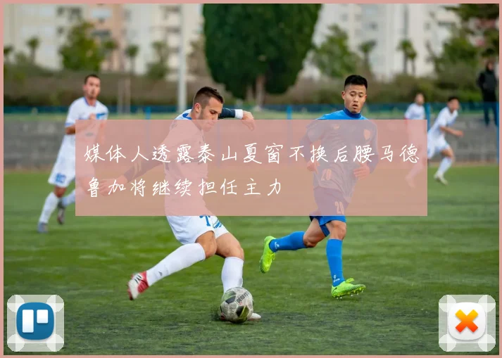 媒体人透露泰山夏窗不换后腰马德鲁加将继续担任主力