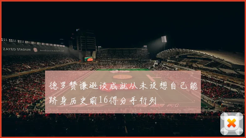 德罗赞谦逊谈成就从未设想自己能跻身历史前16得分手行列