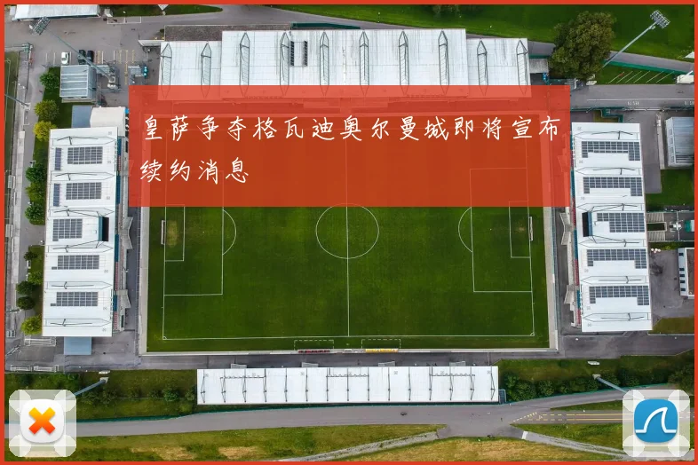 皇萨争夺格瓦迪奥尔曼城即将宣布续约消息