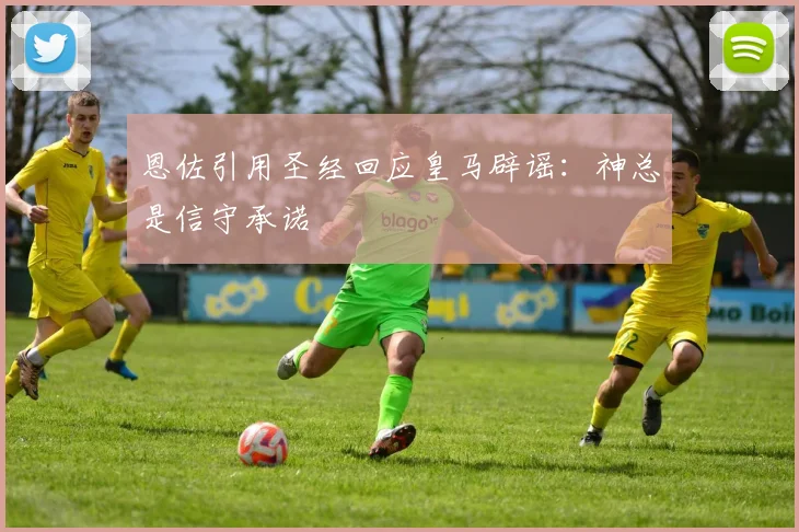 恩佐引用圣经回应皇马辟谣：神总是信守承诺