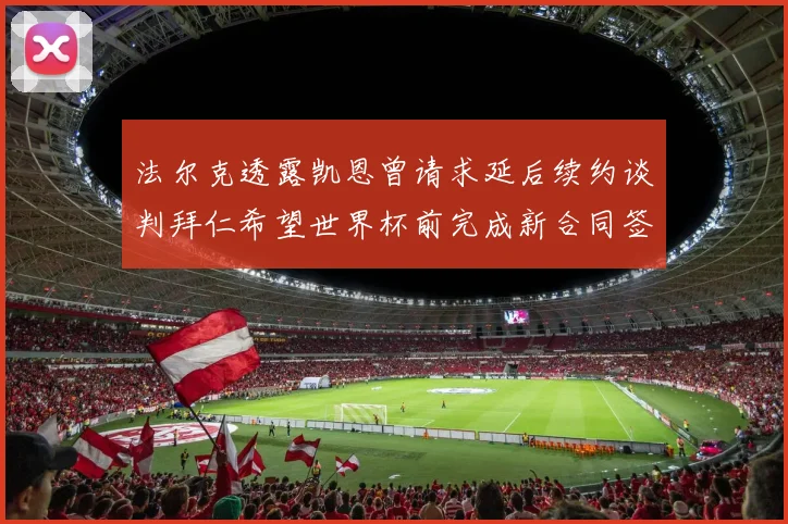 法尔克透露凯恩曾请求延后续约谈判拜仁希望世界杯前完成新合同签署