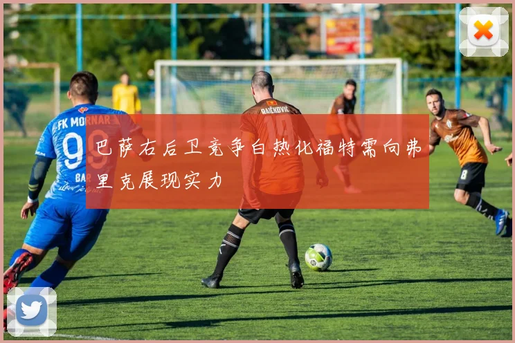 巴萨右后卫竞争白热化福特需向弗里克展现实力